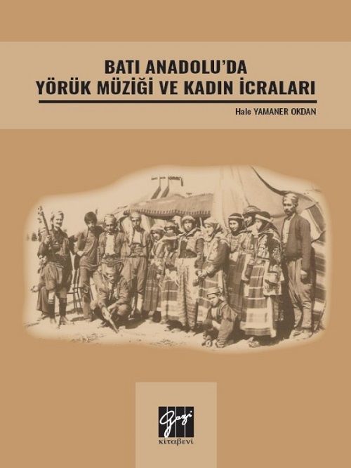 Gazi Kitabevi Batı Anadolu'da Yörük Müziği ve Kadın İcraları - Hale Yamaner Okdan Gazi Kitabevi Gazi Kitabevi Batı Anadolu'da Yörük Müziği ve Kadın İcraları - Hale Yamaner Okdan Gazi Kitabevi